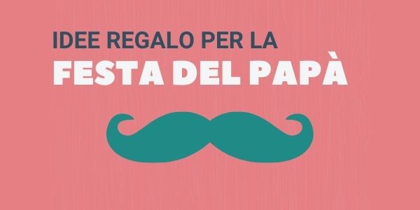 Le Idee Regalo per la Festa del Papà