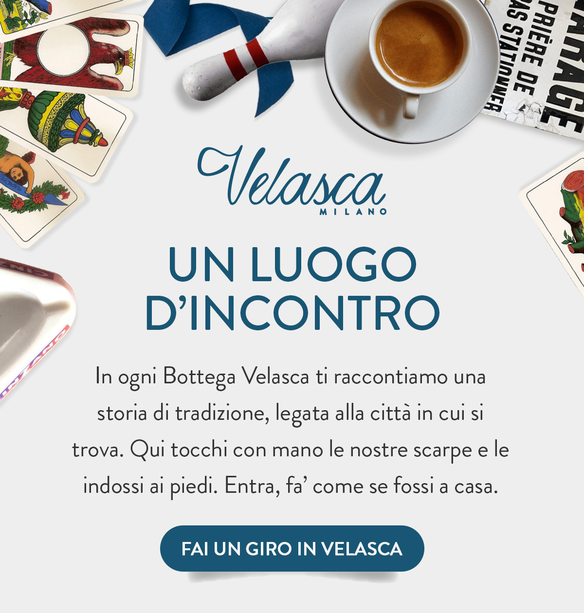 In ogni Bottega Velasca ti raccontiamo una  storia di tradizione, legata alla città in cui si trova.  Qui tocchi con mano le nostre scarpe e le indossi ai piedi. Entra, fa’ come se fossi a casa.