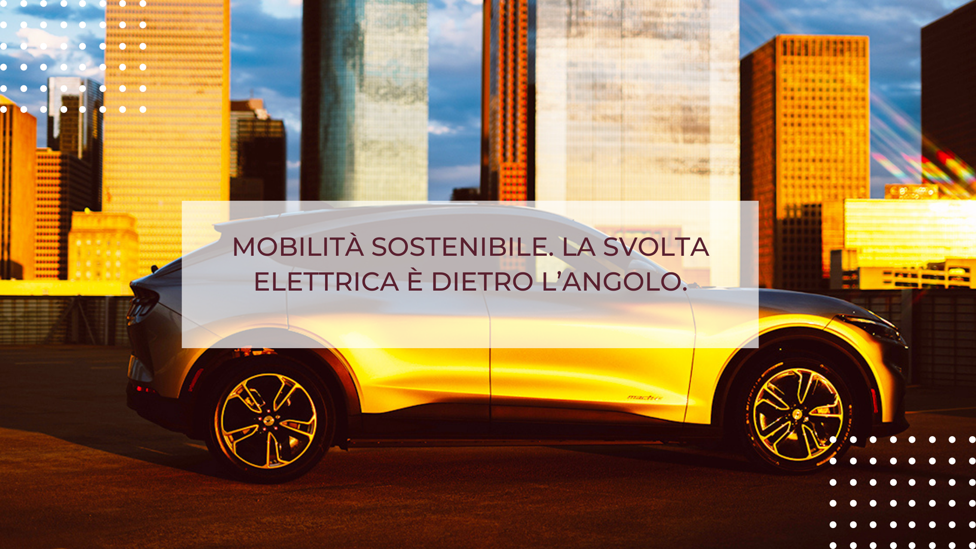 MOBILITÀ SOSTENIBILE. LA SVOLTA ELETTRICA È DIETRO L’ANGOLO.