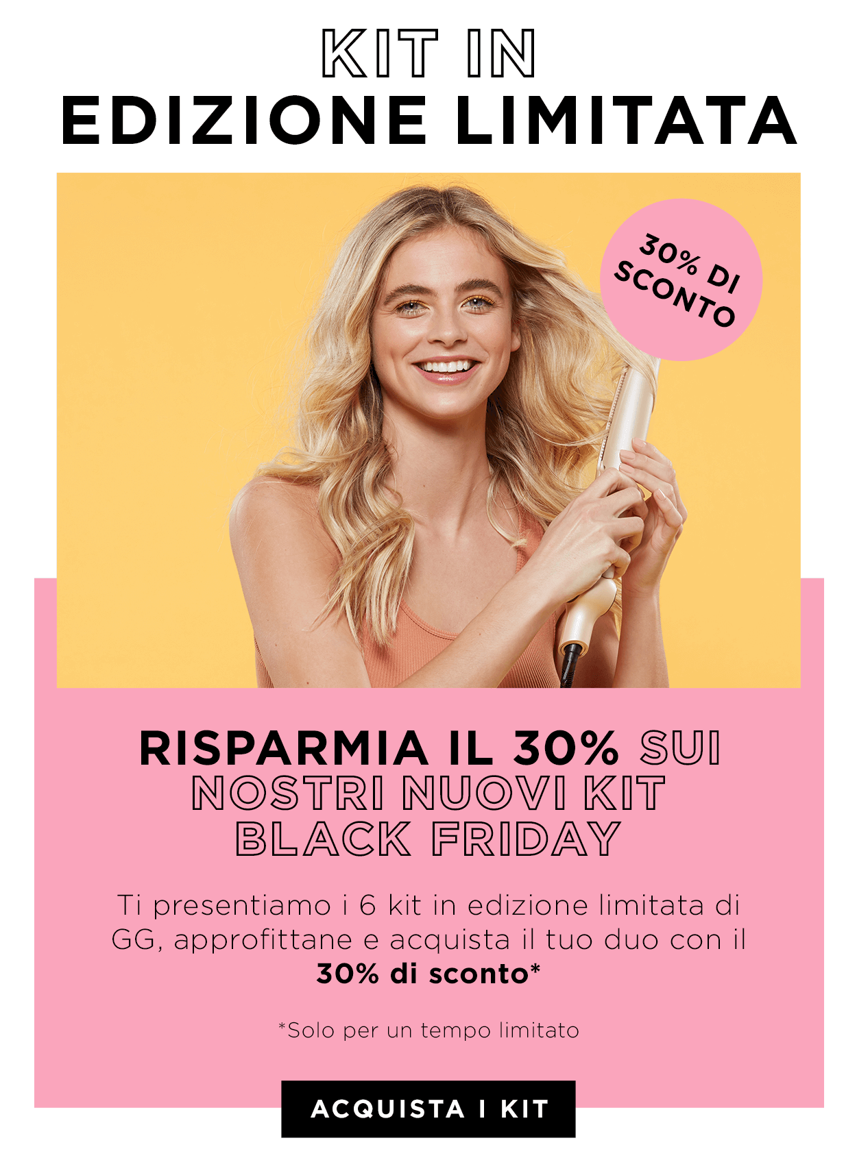 Edizione Limitata. Risparmia il 30%. A tempo limitato.