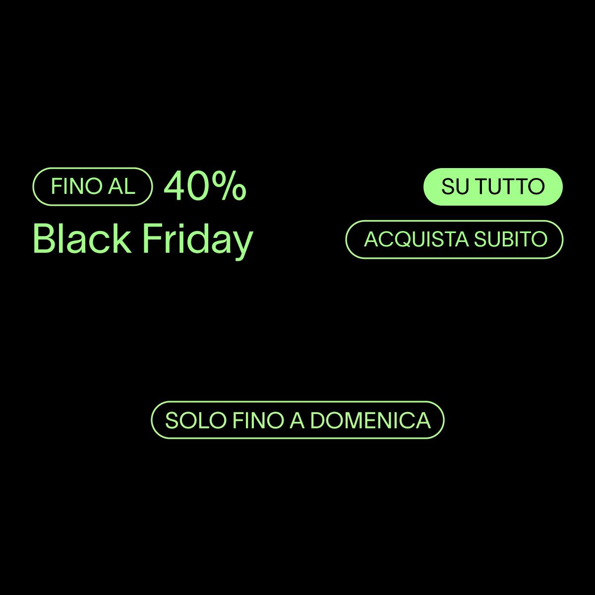 Fino al 40% SU TUTTO BLACK FRIDAY SOLO FINO A DOMENICA ACQUISTA SUBITO