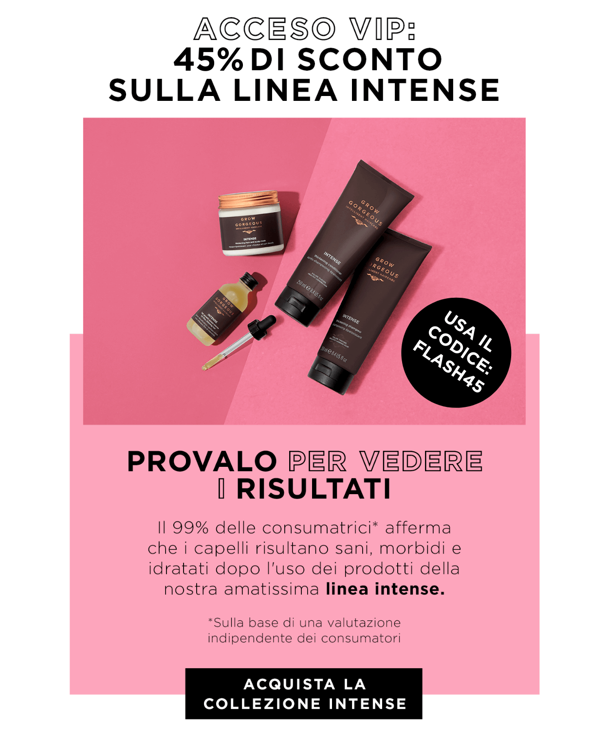 Usa il codice FLASH45 per accesso VIP al -45% sulla collezione Intense