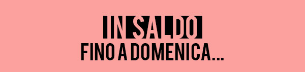 IN SALDO FINO A DOMENICA