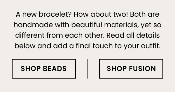 A new bracelet? How about two! Both are handmade with beautiful materials, yet so different from each other. Read all details below and add a final touch to your outfit. 