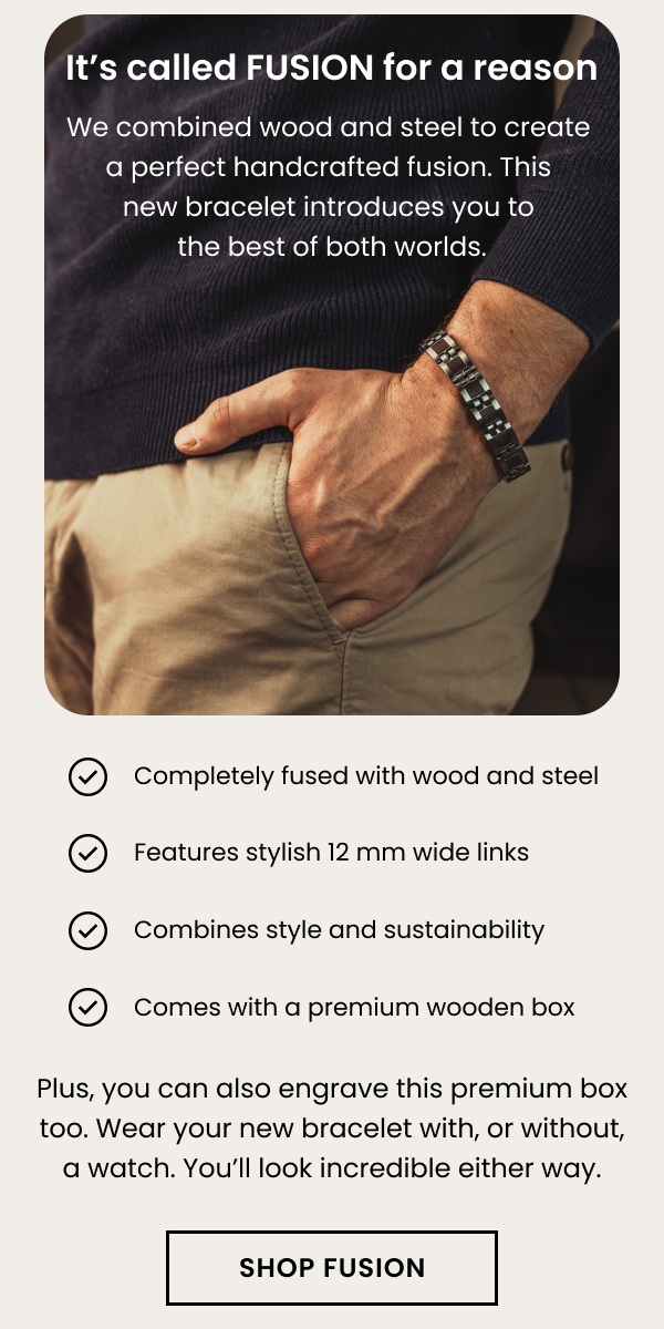 It's called FUSION for a reason. We combined wood and steel to create a perfect handcrafted fushion. 