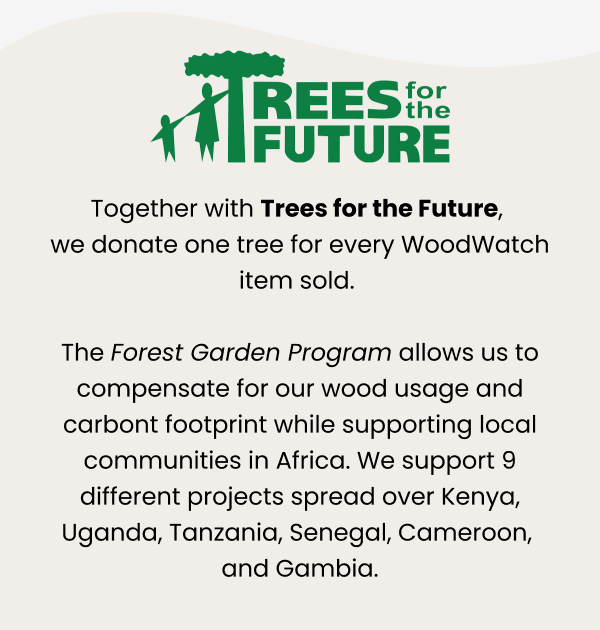 Together with Trees for the Future, we donate one tree for every WoodWatch item sold. 