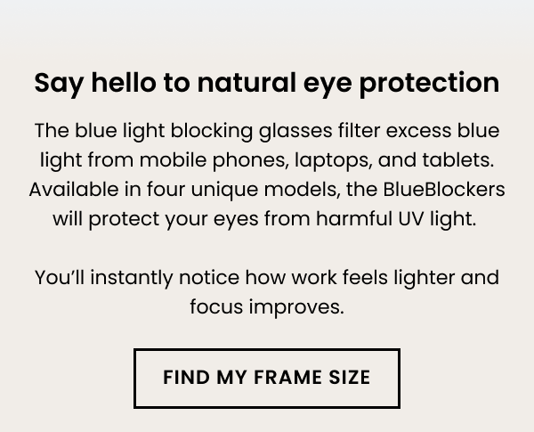 Say hello to natural eye protection. The blue light blocking glasses filter excess blue light from mobile phones, laptops, and tablets.