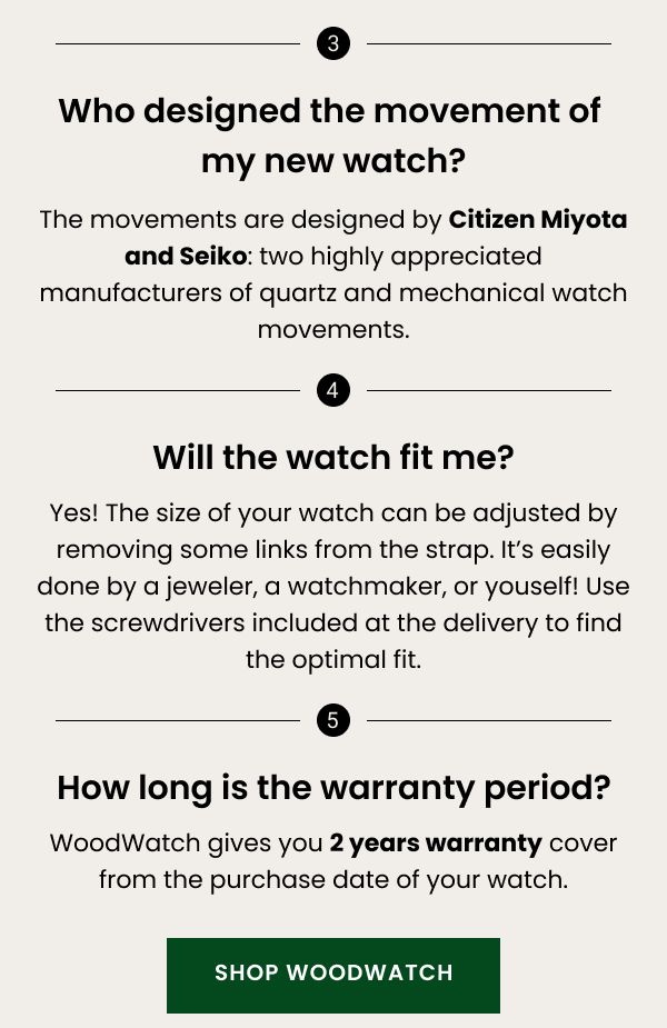 Who designed the movement of my new watch? The movements are designed by Citizen Miyota and Seiko: two highly appreciated manufacturers of quartz and mechanical watch movements.