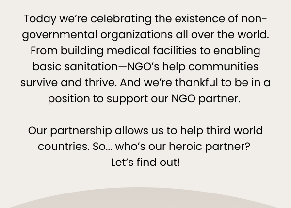 Today we're celebrating the existence of non-governmental organizations all over the world. From building medical facilities to enabling basic sanitation—NGO's help communities survive and thrive. And we're thankful to be in a position to support our NGO partner. 