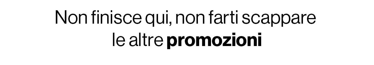 Non farti scappare le altre promozioni