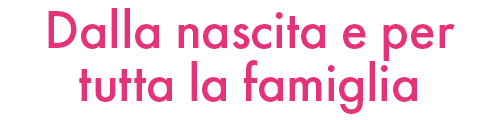 Dalla nascita e per tutta la famiglia