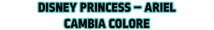 DISNEY PRINCESS - ARIEL CAMBIA COLORE