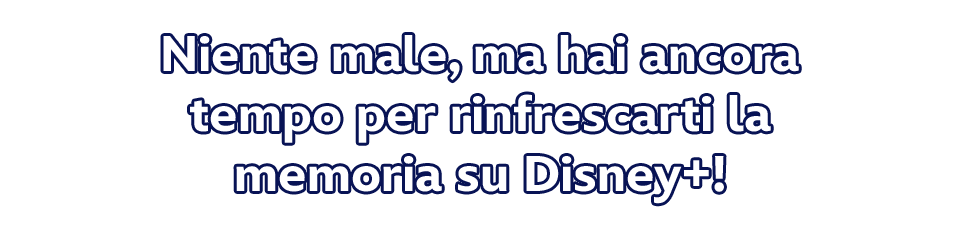 Niente male, ma hai ancora tempo per rinfrescarti la memoria su Disney+!