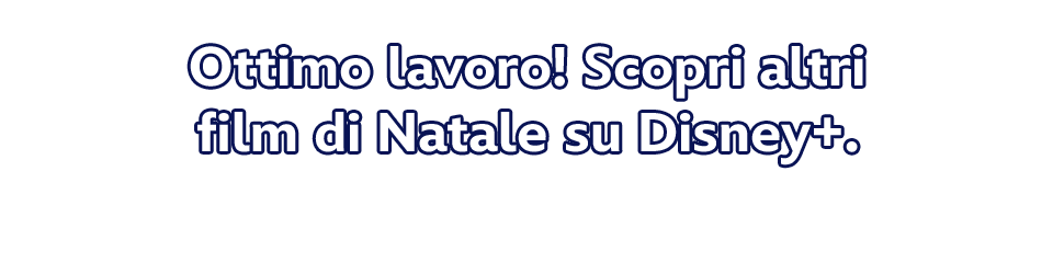 Ottimo lavoro! Scopri altri film di Natale su Disney+.