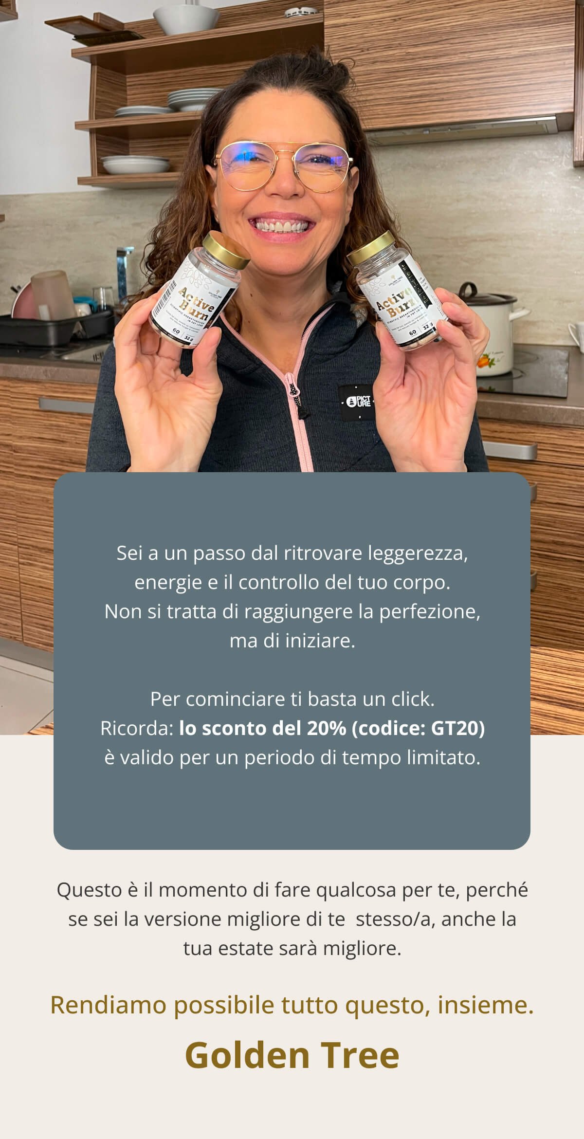 Sei a un passo dal ritrovare leggerezza, energie e il controllo del tuo corpo. Non si tratta di raggiungere la perfezione, ma di iniziare. Per iniziare ti basta un click. Ricorda: lo sconto del 20% (codice: GT20) è valido per un periodo di tempo limitato. Questo è il momento di fare qualcosa per te, perché se sei la versione migliore di te  stesso/a, anche la tua estate sarà migliore. Rendiamo possibile tutto questo, insieme. – Golden Tree