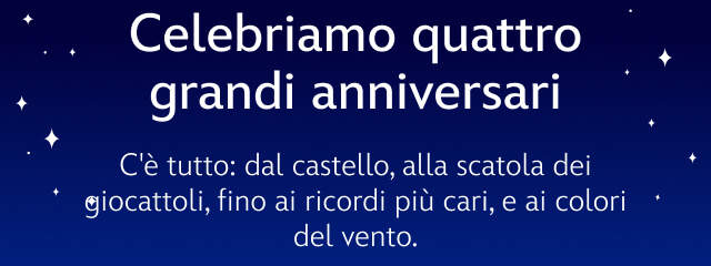 Celebriamo quattro grandi anniversari | C'è tutto: dal castello, alla scatola dei giocattoli, fino ai ricordi più cari, e ai colori del vento.