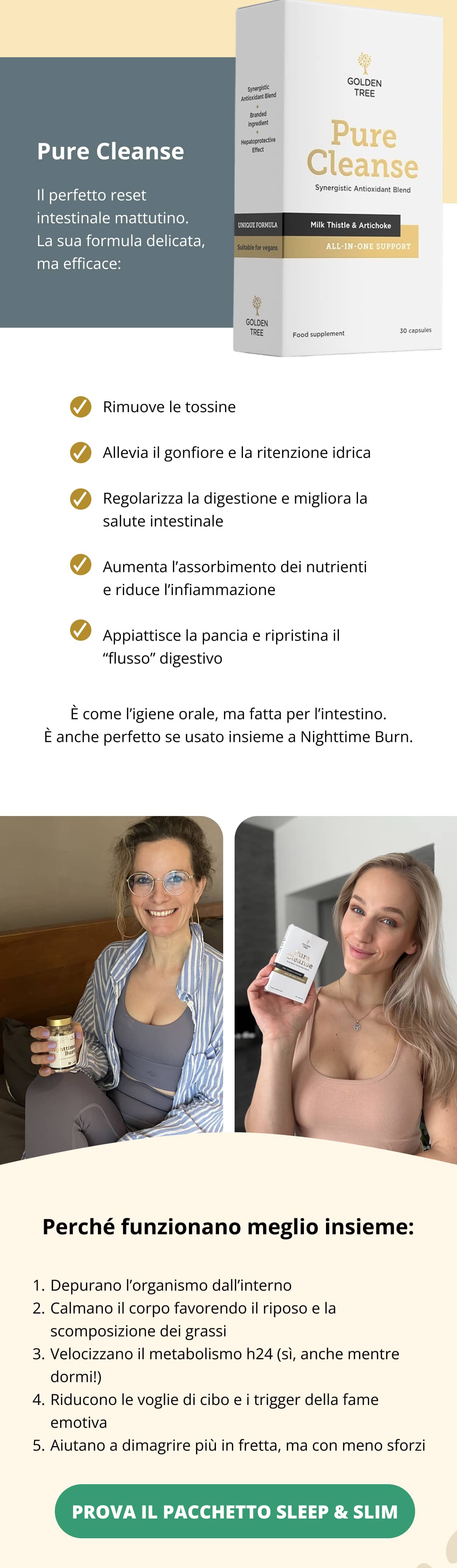 🍋 Pure Cleanse Il perfetto reset intestinale mattutino. La sua formula delicata, ma efficace: ✅ Rimuove le tossine ✅ Allevia il gonfiore e la ritenzione idrica ✅ Regolarizza la digestione e migliora la salute intestinale ✅ Aumenta l’assorbimento dei nutrienti e riduce l’infiammazione ✅ Appiattisce la pancia e ripristina il “flusso” digestivo È come l’igiene orale, ma fatta per l’intestino. È anche perfetto se usato insieme a Nighttime Burn.  🔄 Perché funzionano meglio insieme: Depurano l’organismo dall’interno Calmano il corpo favorendo il riposo e la scomposizione dei grassi Velocizzano il metabolismo h24 (sì, anche mentre dormi!) Riducono le voglie di cibo e i trigger della fame emotiva Aiutano a dimagrire più in fretta, ma con meno sforzi ➡️ Prova il pacchetto Sleep & Slim »