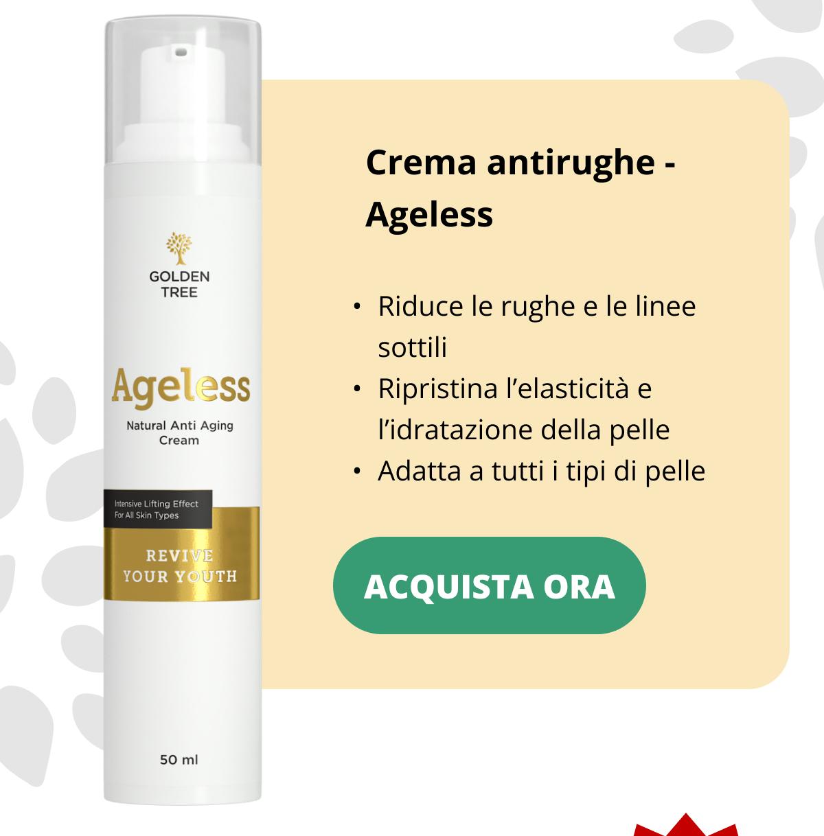 Crema antirughe - Ageless  Riduce le rughe e le linee sottili Ripristina l’elasticità e l’idratazione della pelle Adatti a tutti i tipi di pelle Acquista ora <<