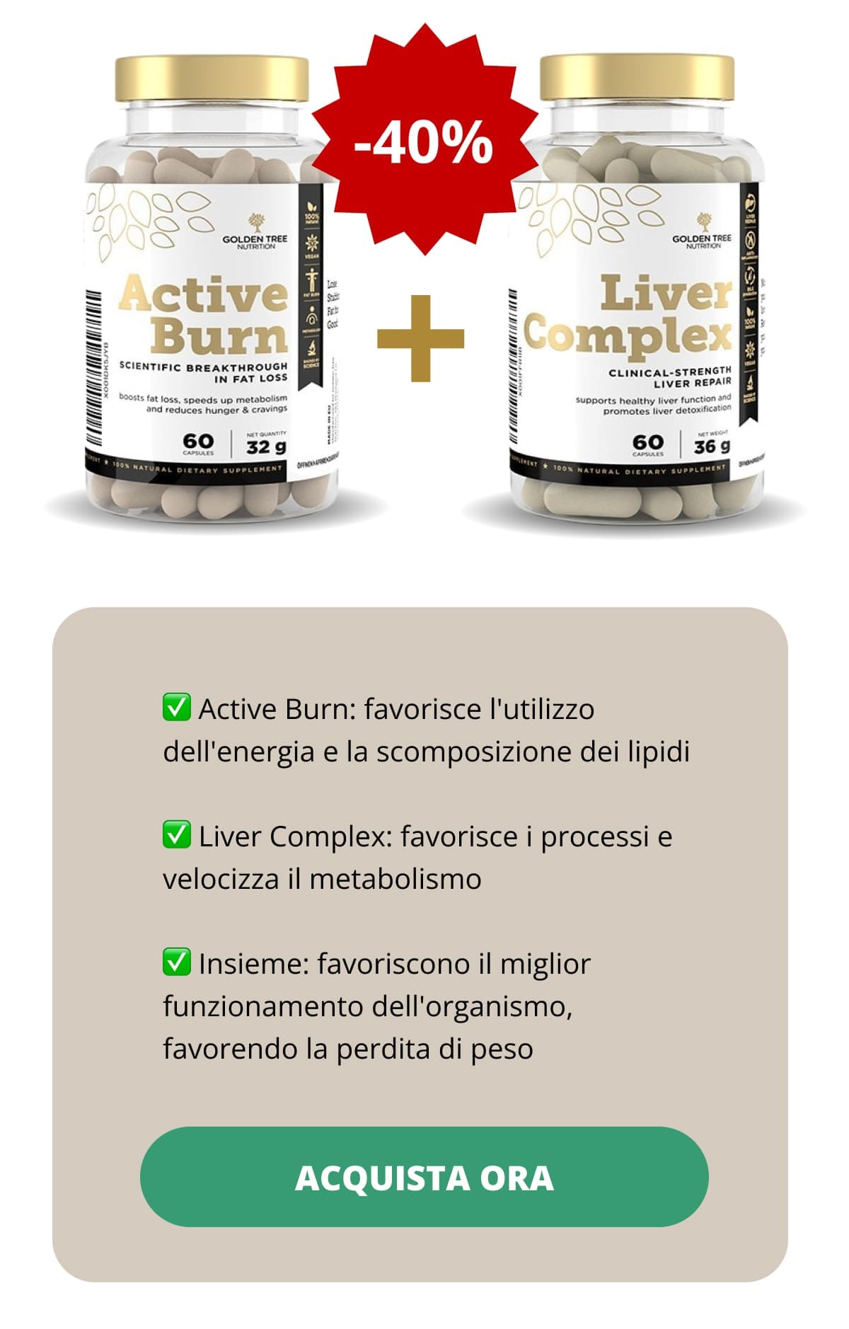 ✅ Active Burn: favorisce l'utilizzo dell'energia e la scomposizione dei lipidi ✅ Liver Complex: favorisce i processi e velocizza il metabolismo ✅ Insieme: favoriscono il miglior funzionamento dell'organismo, favorendo la perdita di peso ACQUISTA ORA 