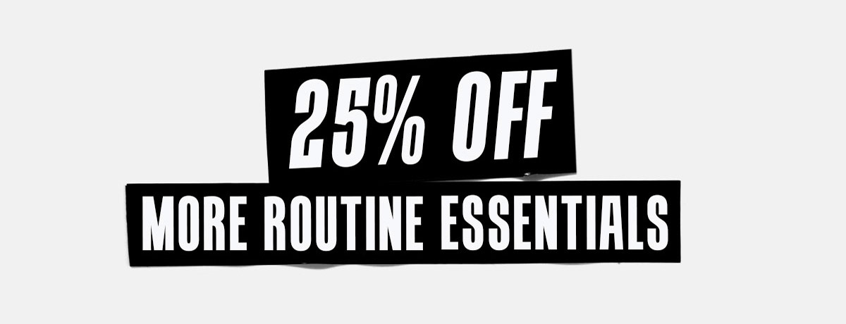25% OFF MORE ROUTINE ESSENTIALS