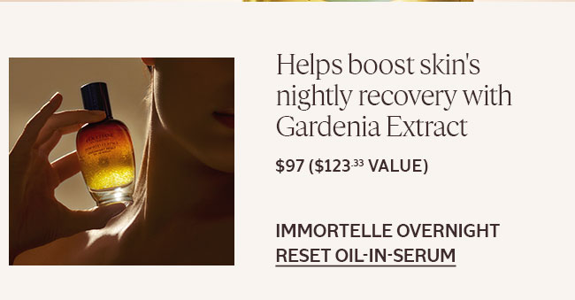 HELPS BOOST SKIN'S NIGHTLY RECOVERY WITH GARDENIA EXTRACT | IMMORTELLE OVERNIGHT RESET OIL-IN-SERUM
