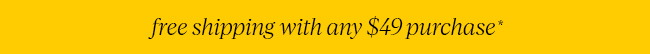FREE SHIPPING WITH ANY $49 PURCHASE*