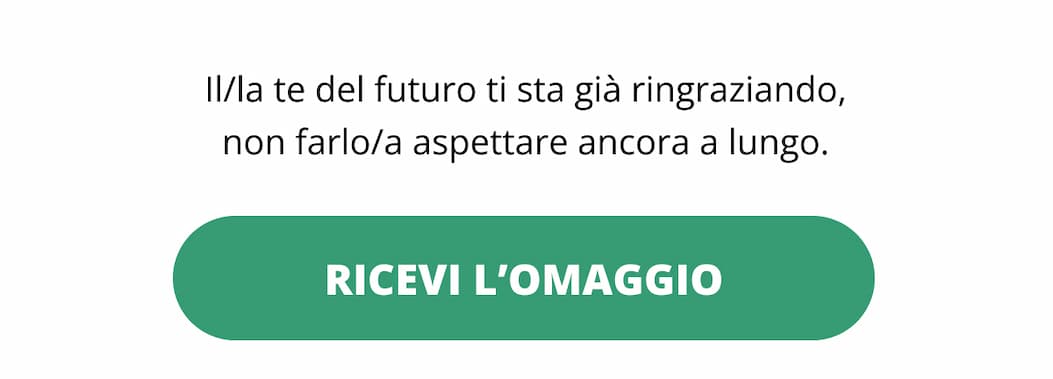 Il/la te del futuro ti sta già ringraziando, non farlo/a aspettare ancora a lungo. Ricevi l’omaggio