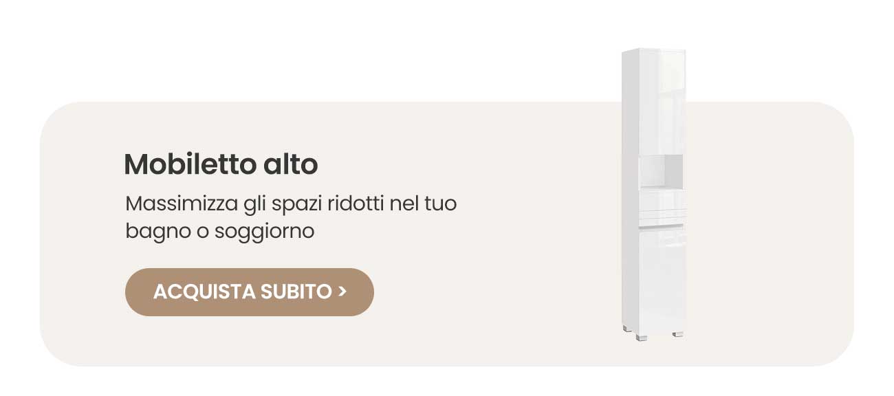 Mobiletto alto Massimizza gli spazi ridotti nel tuo bagno o soggiorno