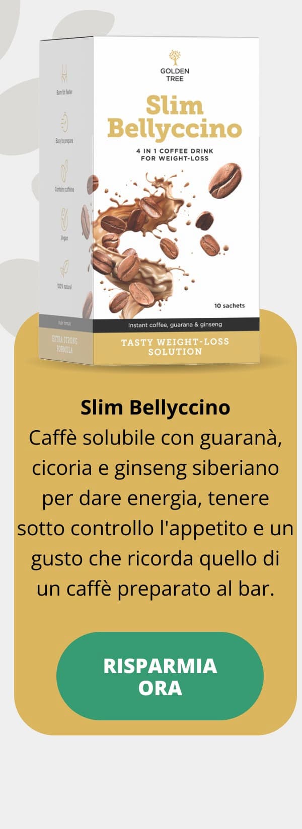 Slim Bellyccino Caffè solubile con guaranà, cicoria e ginseng siberiano per dare energia, tenere sotto controllo l'appetito e un gusto che ricorda quello di un caffè preparato al bar.  RISPARMIA ORA