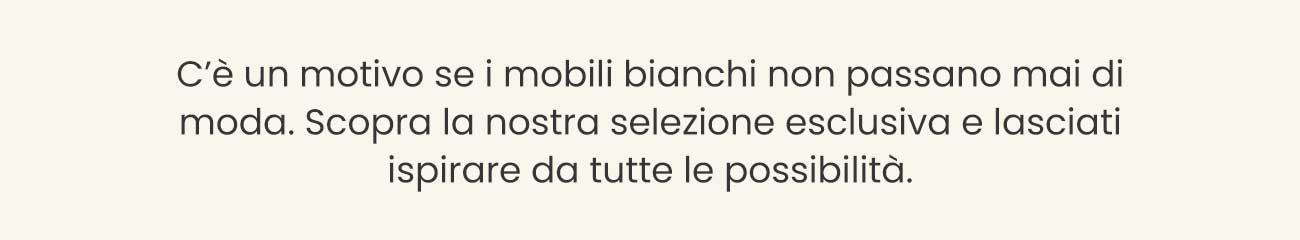 C’è un motivo se i mobili bianchi non passano mai di moda. Scopra la nostra selezione esclusiva e lasciati ispirare da tutte le possibilità.