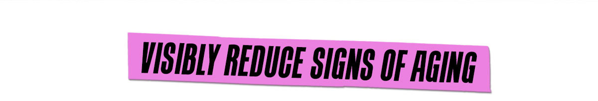 VISIBLY REDUCE SIGNS OF AGING