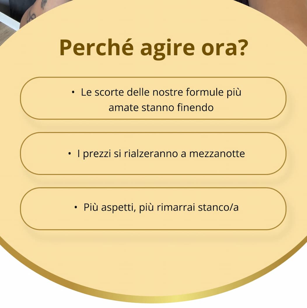 Perché agire ora? Le scorte delle nostre formule più amate stanno finendo   I prezzi si rialzeranno a mezzanotte   Più aspetti, più rimarrai stanco/a 