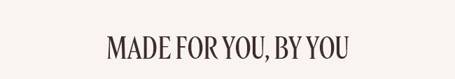 MADE FOR YOU, BY YOU