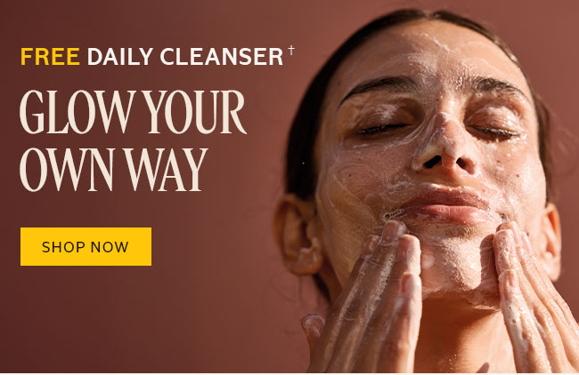 FREE DAILY CLEANSER† | GLOW YOUR OWN WAY | SHOP NOW
