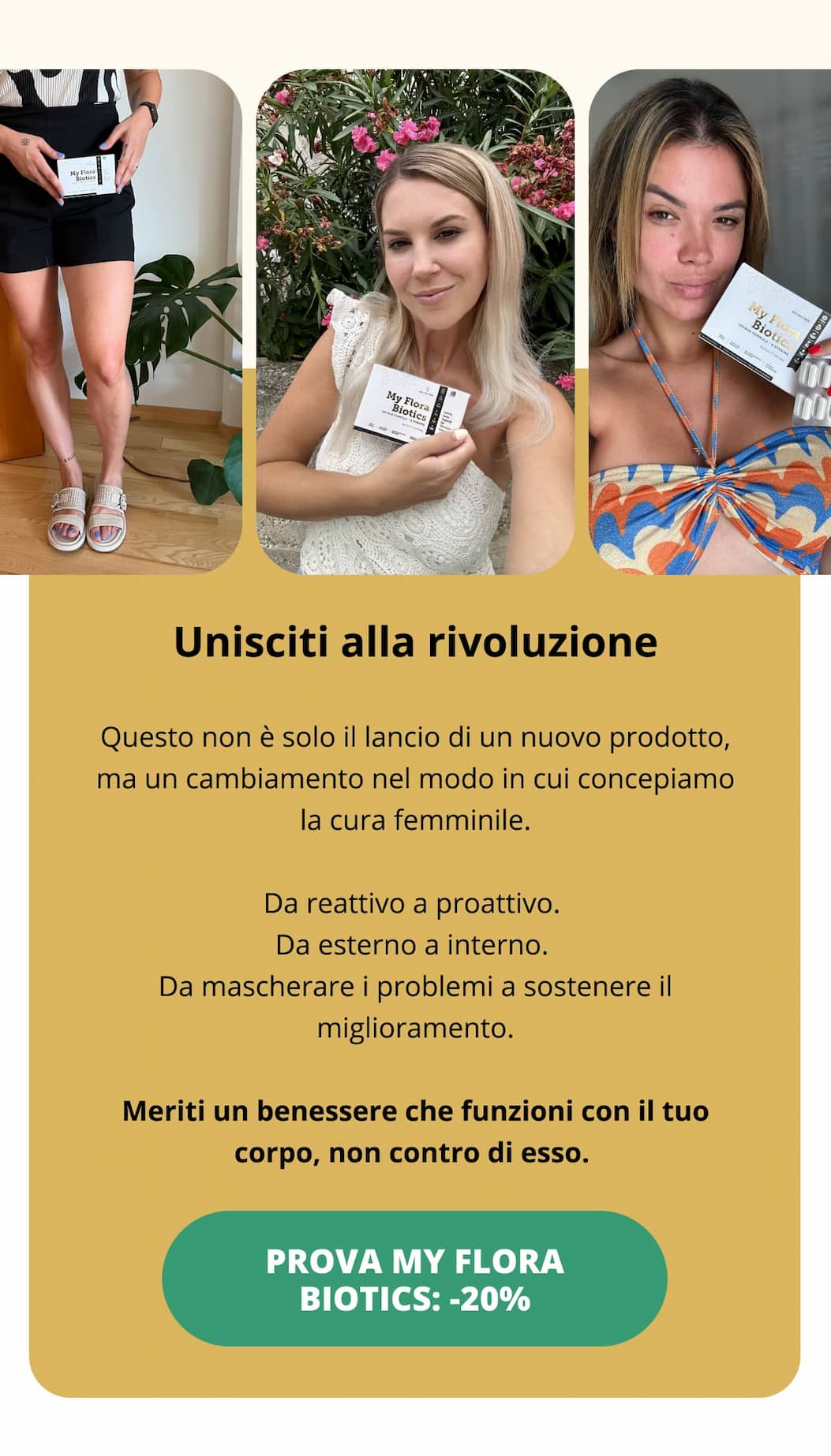 Unisciti alla rivoluzione Questo non è solo il lancio di un nuovo prodotto, ma un cambiamento nel modo in cui concepiamo la cura femminile. Da reattivo a proattivo. Da esterno a interno. Da mascherare i problemi a sostenere il miglioramento. Meriti un benessere che funzioni con il tuo corpo, non contro di esso. PROVA MY FLORA BIOTICS: -20%