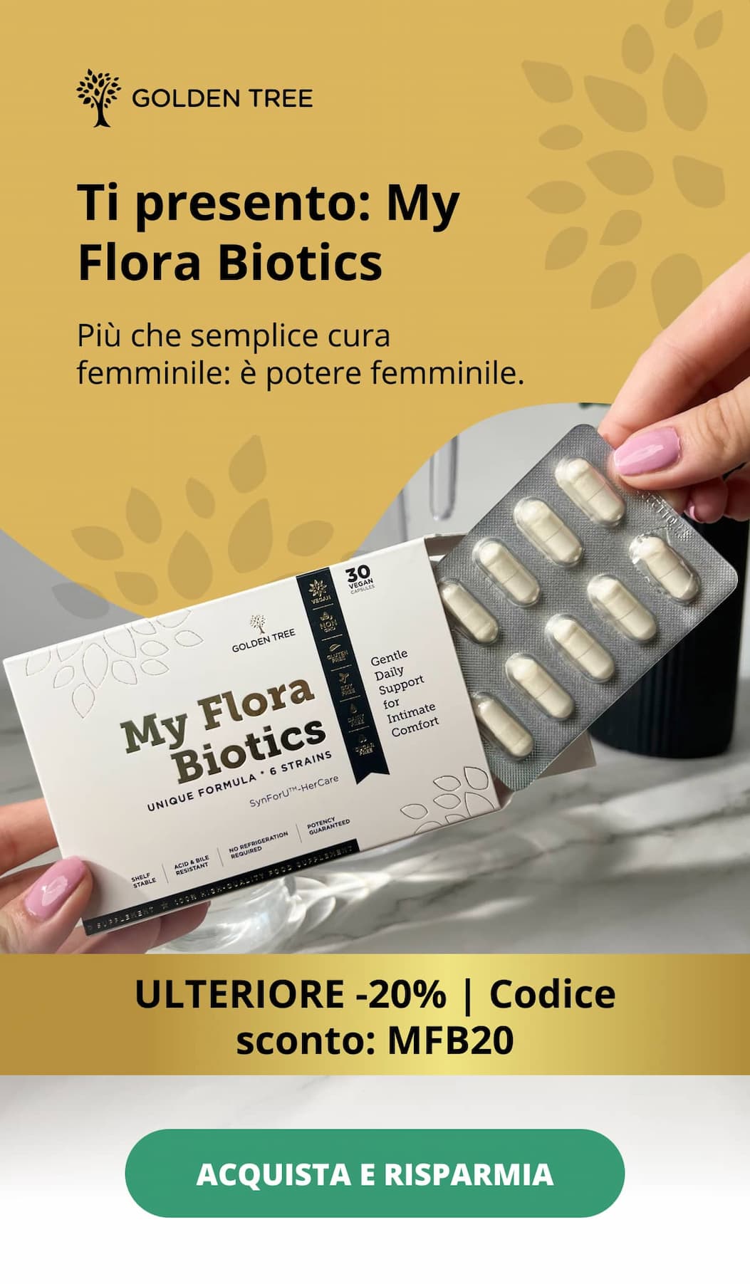 Ti presento: My Flora Biotics  Più che semplice cura femminile: è potere femminile.  ULTERIORE -20% | Codice sconto: MFB20  ACQUISTA E RISPARMIA