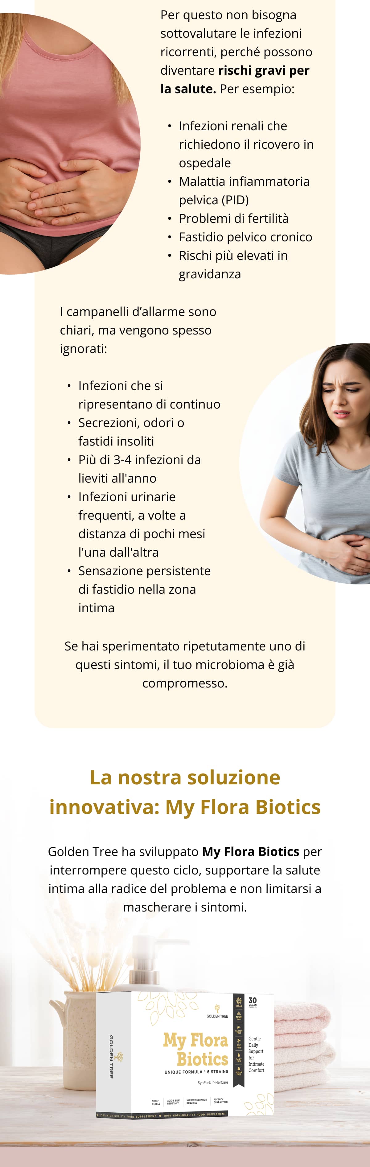 This is why recurring infections aren’t just inconvenient — they can escalate into serious health risks like: Kidney infections requiring hospitalization Pelvic inflammatory disease (PID) Fertility challenges Chronic pelvic discomfort Higher pregnancy risks The warning signs are clear but too often ignored: Infections that keep coming back Unusual discharge, odor, or discomfort More than 3–4 yeast infections per year Frequent UTIs, sometimes only months apart Persistent “off” feeling in the intimate area If you’ve experienced any of these repeatedly, your microbiome is already compromised.  The Breakthrough Solution: My Flora Biotics Golden Tree developed My Flora Biotics to stop this cycle — by supporting intimate health at the root cause, not just masking symptoms.