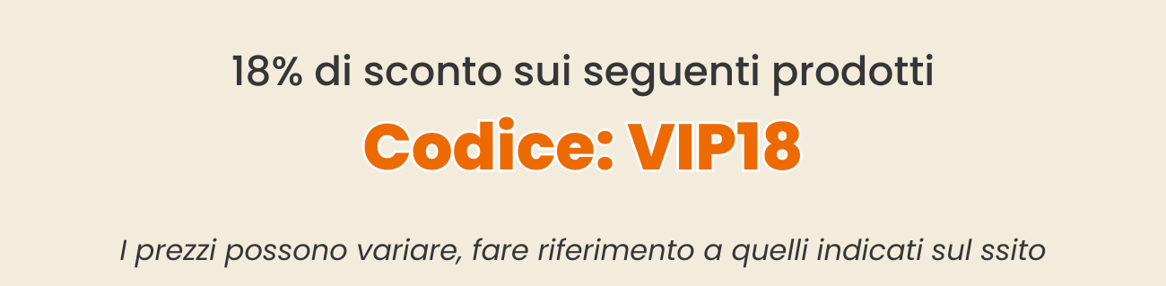 18% di sconto sui seguenti prodotti Codice: VIP18 prezzi possono variare,fare riferimento a quelli indicati sul ssito
