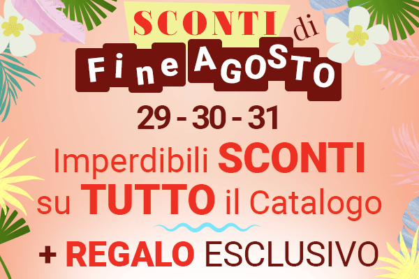 Solo fino al 31 Agosto - Imperdibili sconti su tutto il catalogo + omaggio!