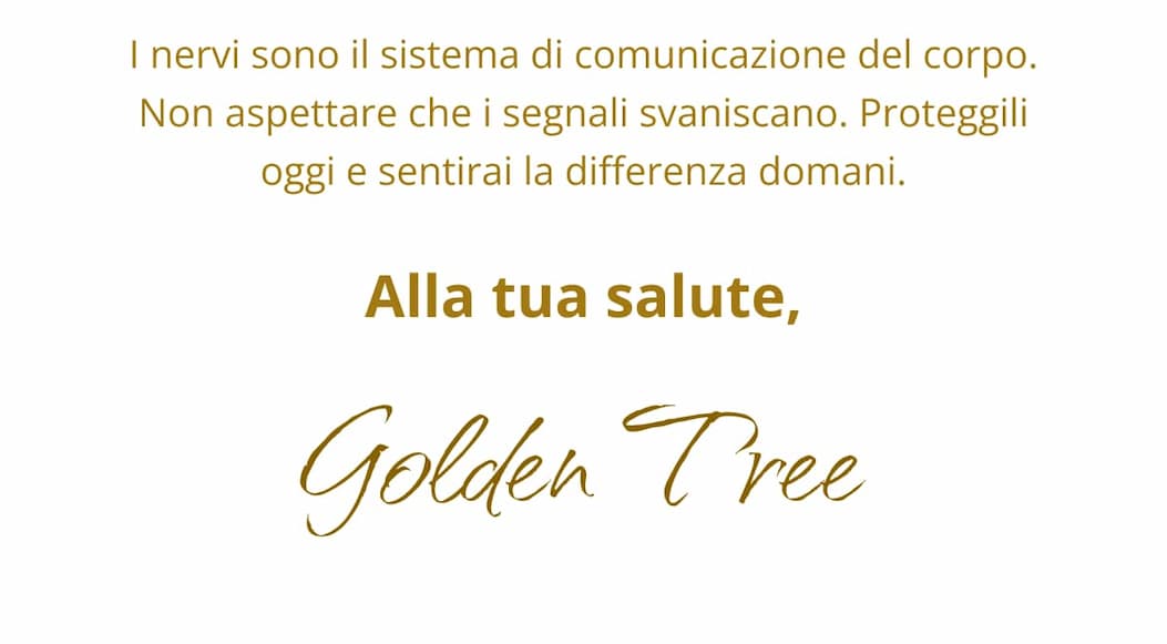 I nervi sono il sistema di comunicazione del corpo. Non aspettare che i segnali svaniscano. Proteggili oggi e sentirai la differenza domani. Alla tua salute, Golden Tree