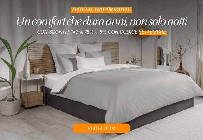 TROVA IL TUO PRODOTTO Un comfort che dura anni, non solo notti CON SCONTI FINO A 75% + 5% CON CODICE SETTEMBRE VISITA SITO
