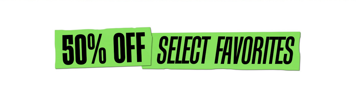 50% OFF Select Favorites