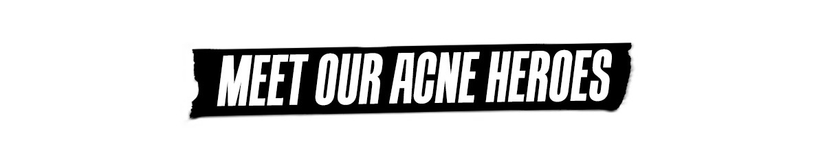 MEET OUR ACNE HEROES