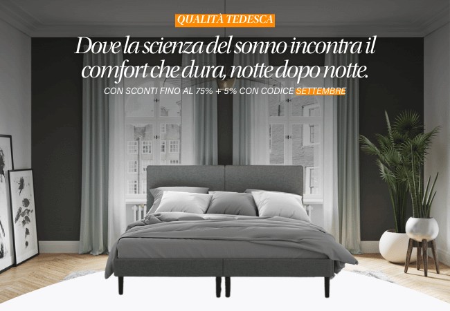 QUALITÀ TEDESCA Dove la scienza del sonno incontra il comfort che dura, notte dopo notte. CON SCONTI FINO AL 75% + 5% CON CODICE SETTEMBRE