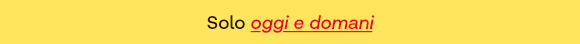 Banner giallo con il testo: “Solo oggi e domani”, dove “oggi e domani” è evidenziato in rosso corsivo e sottolineato.