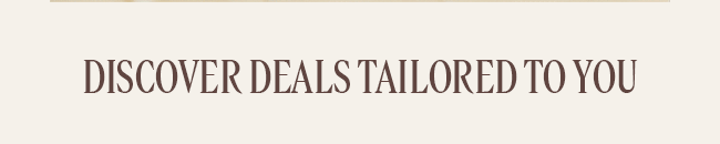 DISCOVER DEALS TAILORED TO YOU