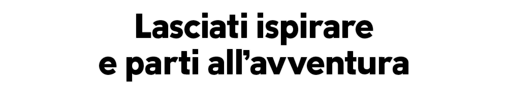 Lasciati ispirare e parti all’avventura