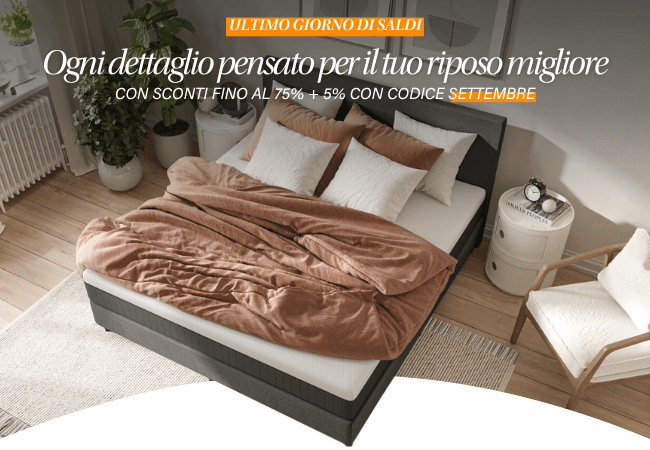 ULTIMO GIORNO DI SALDI Ogni dettaglio pensato per il tuo riposo migliore CON SCONTI FINO AL 75% + 5% CON CODICE SETTEMBRE