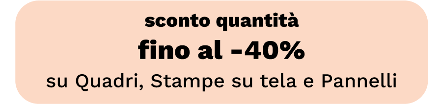 Sconto quantità fino al -40% su Quadri, Stampe su tela e Pannelli