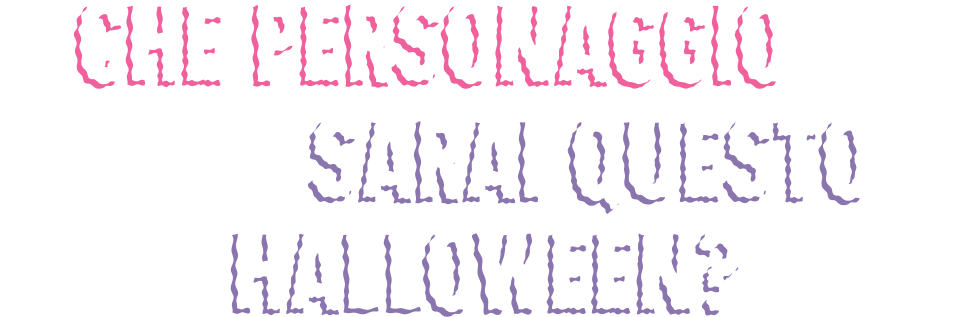 CHE PERSONAGGIO SARAI QUESTO HALLOWEEN?